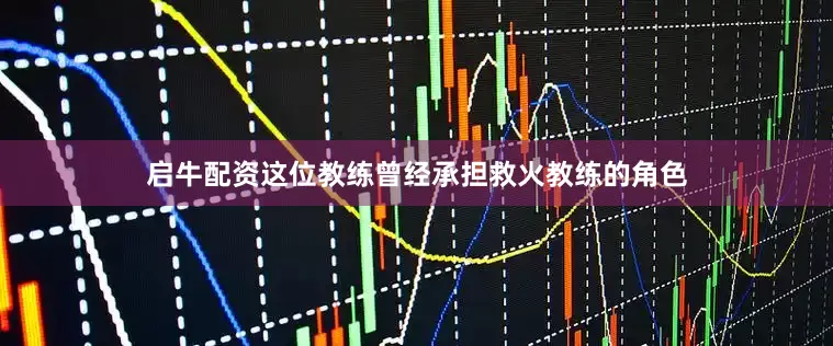 启牛配资这位教练曾经承担救火教练的角色
