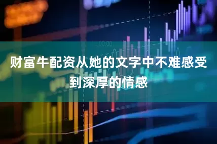 财富牛配资从她的文字中不难感受到深厚的情感