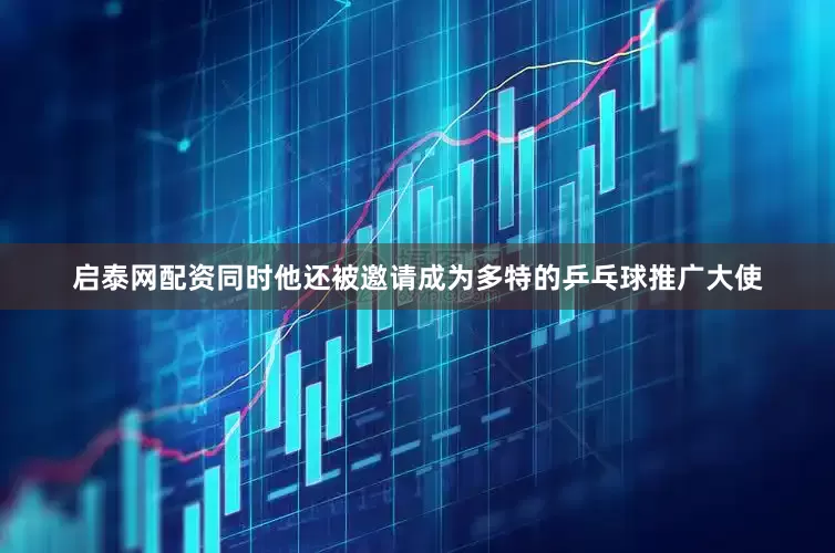 启泰网配资同时他还被邀请成为多特的乒乓球推广大使