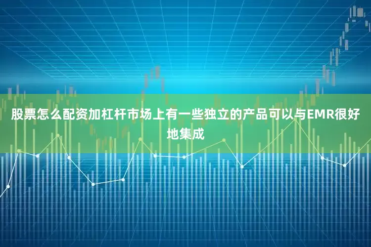 股票怎么配资加杠杆市场上有一些独立的产品可以与EMR很好地集成