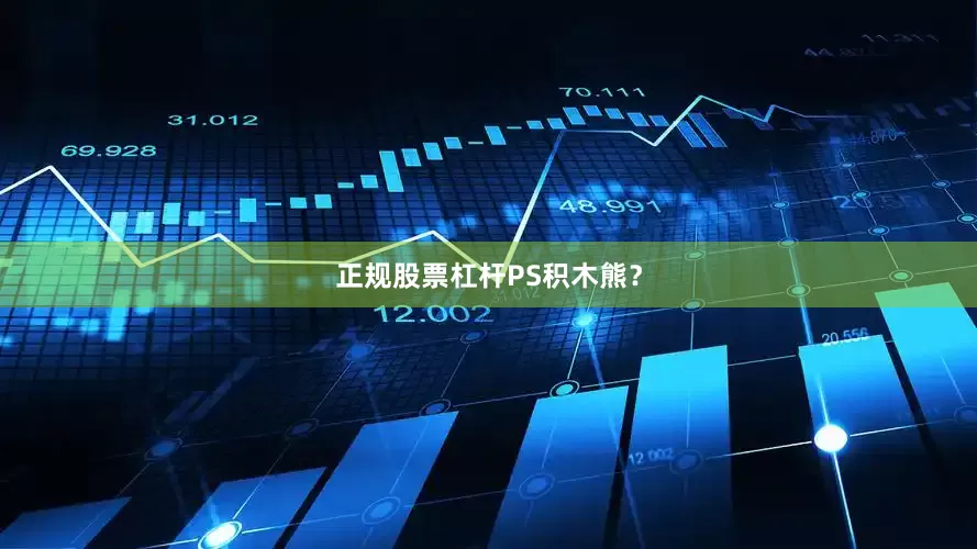 正规股票杠杆PS积木熊？