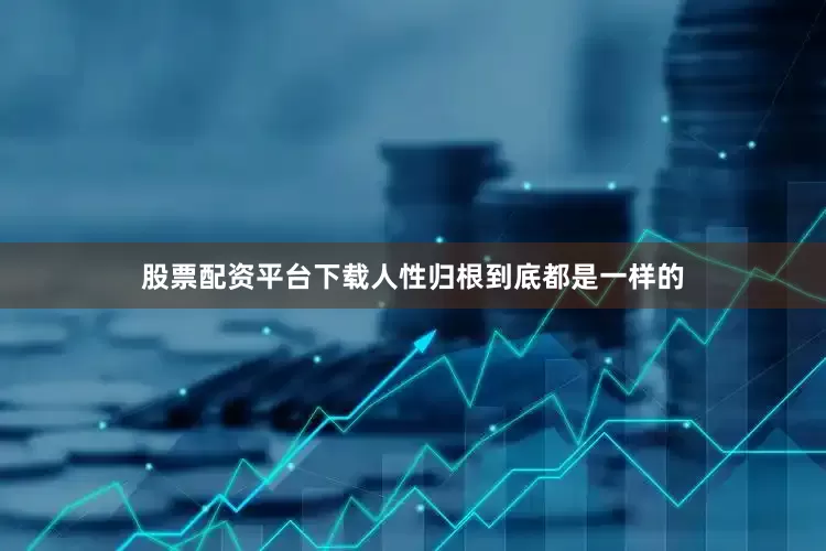 股票配资平台下载人性归根到底都是一样的