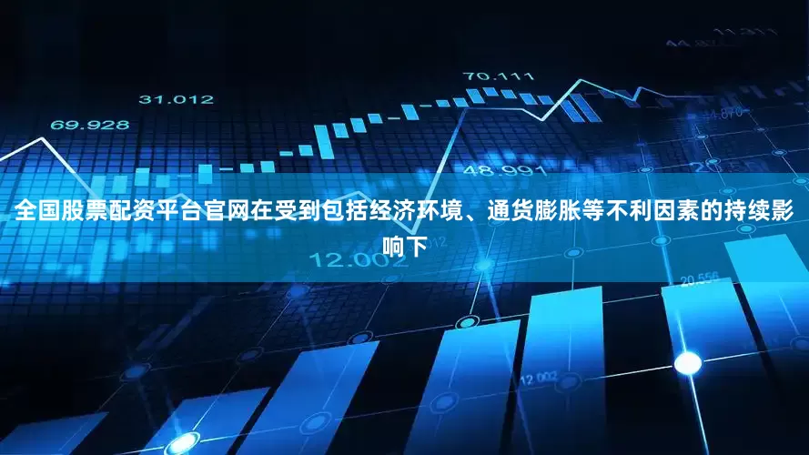 全国股票配资平台官网在受到包括经济环境、通货膨胀等不利因素的持续影响下