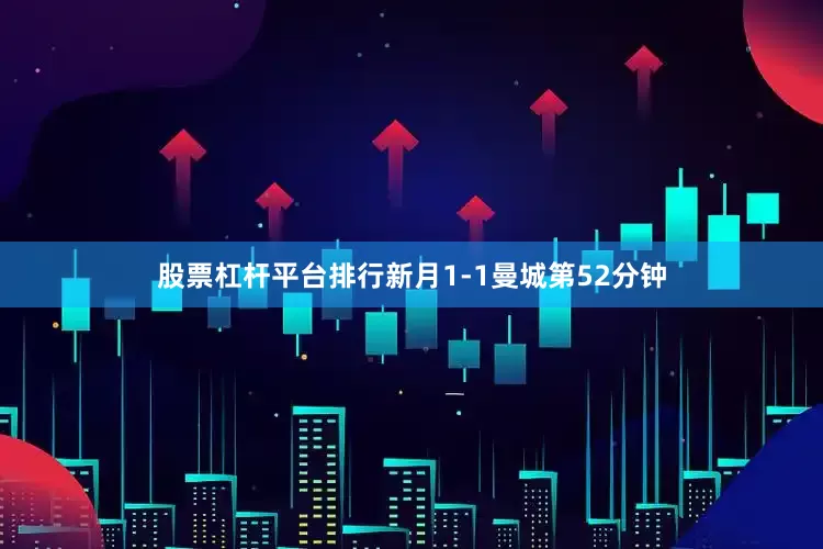 股票杠杆平台排行新月1-1曼城第52分钟