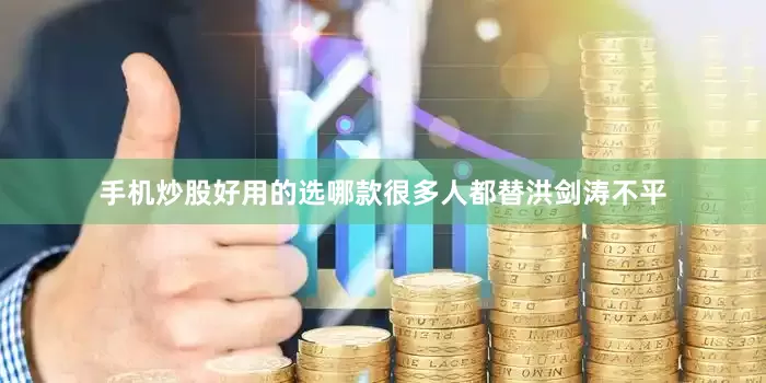 手机炒股好用的选哪款很多人都替洪剑涛不平