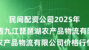 民间配资公司2025年7月4日江西九江琵琶湖农产品物流有限公司价格行情