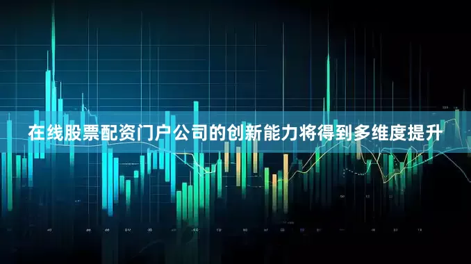 在线股票配资门户公司的创新能力将得到多维度提升