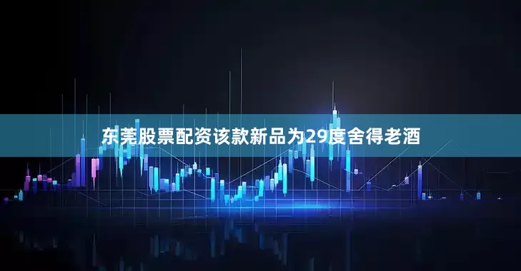 东莞股票配资该款新品为29度舍得老酒