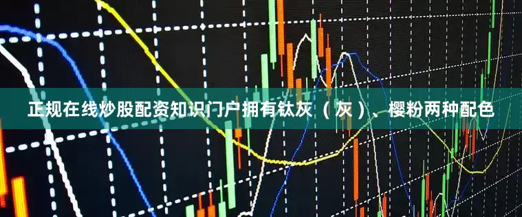 正规在线炒股配资知识门户拥有钛灰  ( 灰 ) 、樱粉两种配色