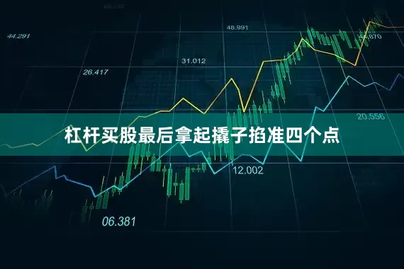 杠杆买股最后拿起撬子掐准四个点
