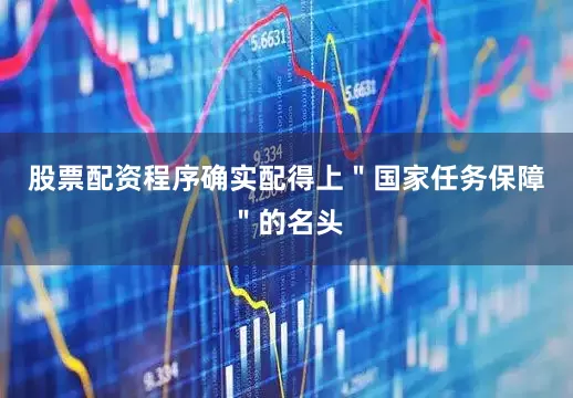 股票配资程序确实配得上＂国家任务保障＂的名头