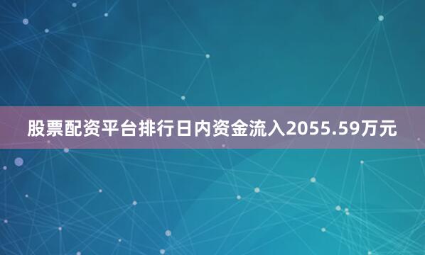 股票配资平台排行日内资金流入2055.59万元