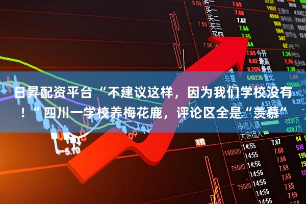 日昇配资平台 “不建议这样，因为我们学校没有！”四川一学校养梅花鹿，评论区全是“羡慕”