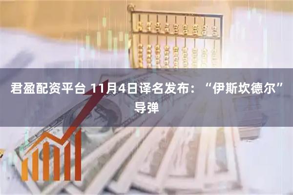 君盈配资平台 11月4日译名发布：“伊斯坎德尔”导弹