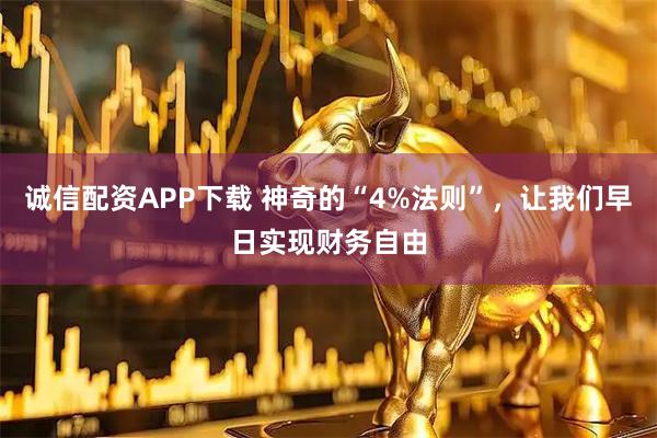 诚信配资APP下载 神奇的“4%法则”，让我们早日实现财务自由